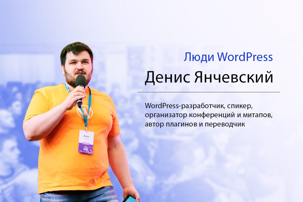 Денис Янчевский - WordPress-разработчик, спикер,
организатор конференций и митапов,
автор плагинов и переводчик